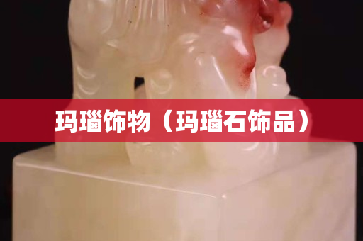 玛瑙饰物（玛瑙石饰品）