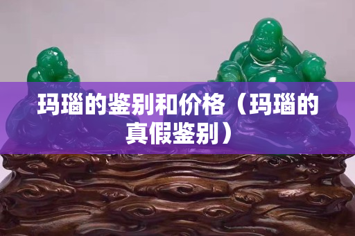 玛瑙的鉴别和价格（玛瑙的真假鉴别）