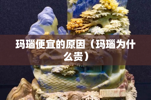 玛瑙便宜的原因（玛瑙为什么贵）