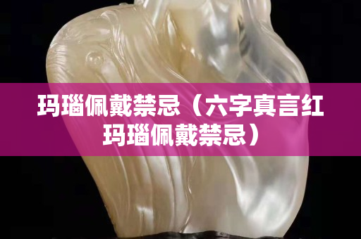 玛瑙佩戴禁忌（六字真言红玛瑙佩戴禁忌）