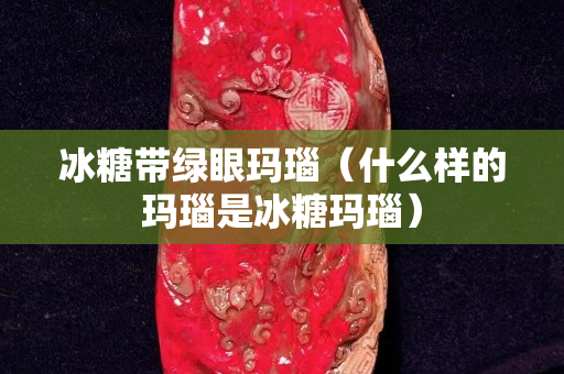 冰糖带绿眼玛瑙（什么样的玛瑙是冰糖玛瑙）