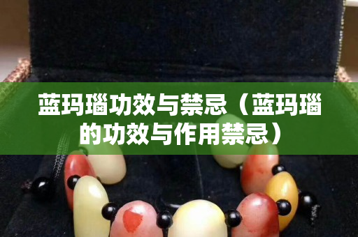 蓝玛瑙功效与禁忌（蓝玛瑙的功效与作用禁忌）