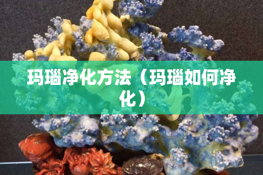 玛瑙净化方法（玛瑙如何净化）