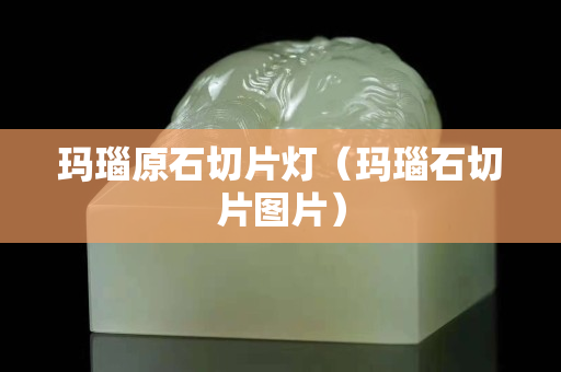 玛瑙原石切片灯（玛瑙石切片图片）