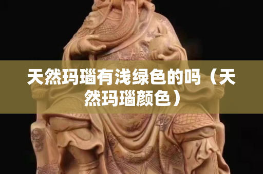 天然玛瑙有浅绿色的吗（天然玛瑙颜色）
