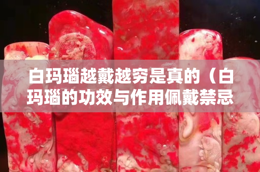 白玛瑙越戴越穷是真的（白玛瑙的功效与作用佩戴禁忌）