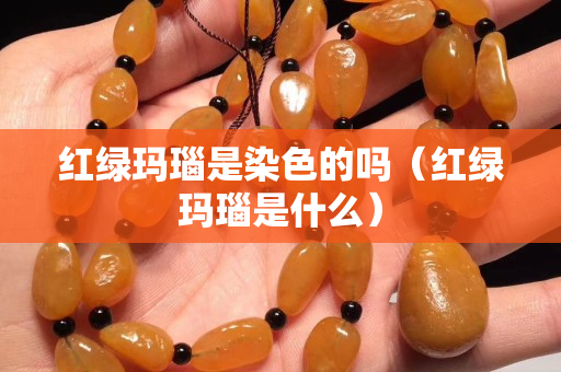 红绿玛瑙是染色的吗（红绿玛瑙是什么）