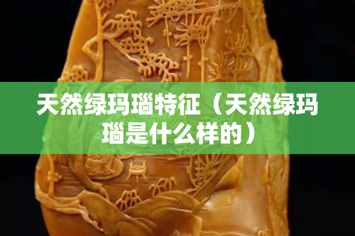 天然绿玛瑙特征（天然绿玛瑙是什么样的）