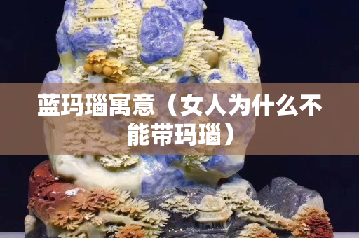 蓝玛瑙寓意（女人为什么不能带玛瑙）