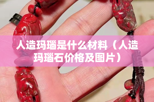 人造玛瑙是什么材料（人造玛瑙石价格及图片）