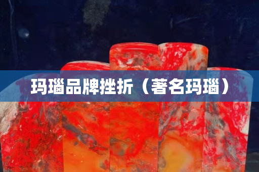 玛瑙品牌挫折（著名玛瑙）