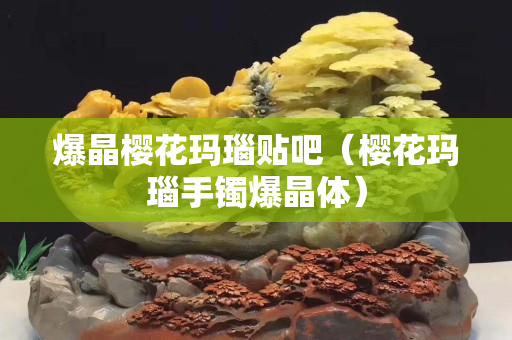 爆晶樱花玛瑙贴吧（樱花玛瑙手镯爆晶体）