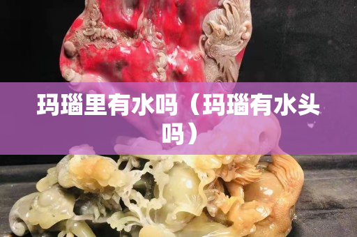 玛瑙里有水吗（玛瑙有水头吗）
