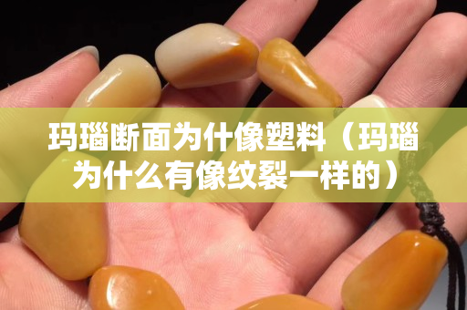 玛瑙断面为什像塑料（玛瑙为什么有像纹裂一样的）