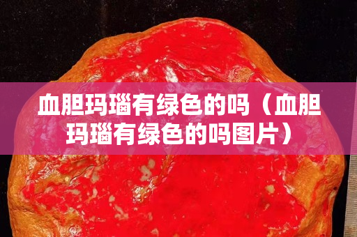 血胆玛瑙有绿色的吗（血胆玛瑙有绿色的吗图片）