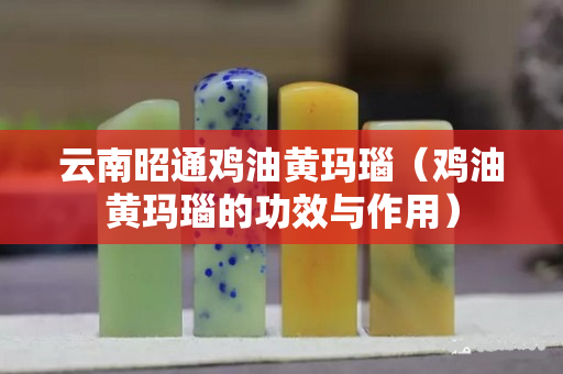 云南昭通鸡油黄玛瑙（鸡油黄玛瑙的功效与作用）