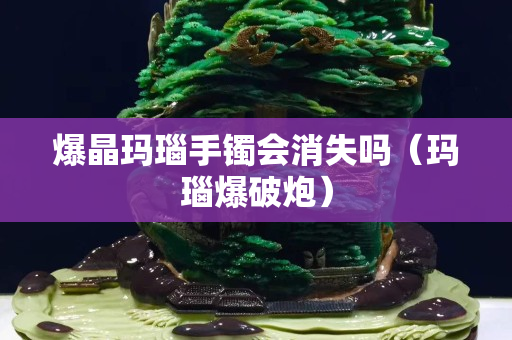 爆晶玛瑙手镯会消失吗（玛瑙爆破炮）