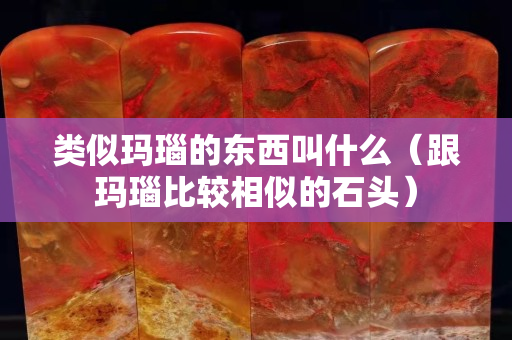 类似玛瑙的东西叫什么（跟玛瑙比较相似的石头）