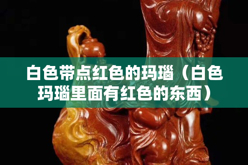 白色带点红色的玛瑙（白色玛瑙里面有红色的东西）