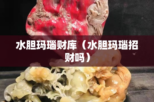 水胆玛瑙财库（水胆玛瑙招财吗）