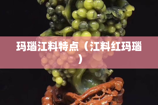 玛瑙江料特点（江料红玛瑙）