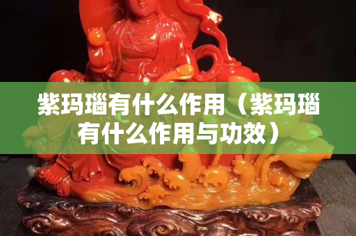 紫玛瑙有什么作用（紫玛瑙有什么作用与功效）