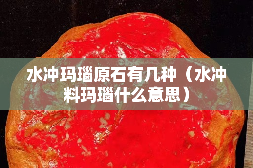 水冲玛瑙原石有几种（水冲料玛瑙什么意思）