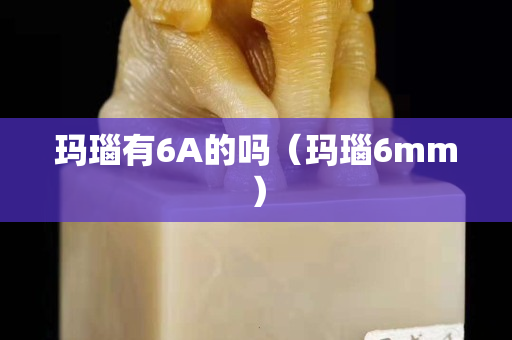 玛瑙有6A的吗（玛瑙6mm）