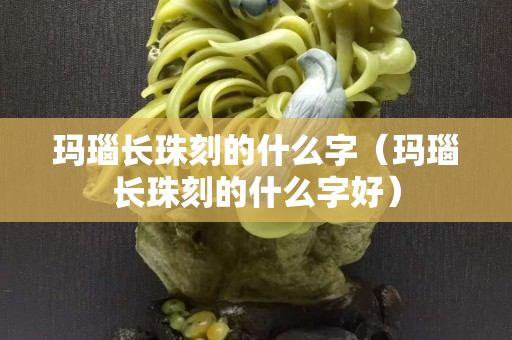 玛瑙长珠刻的什么字（玛瑙长珠刻的什么字好）