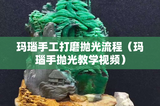 玛瑙手工打磨抛光流程（玛瑙手抛光教学视频）