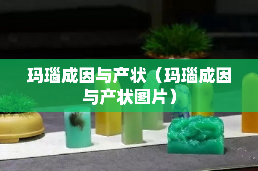 玛瑙成因与产状（玛瑙成因与产状图片）