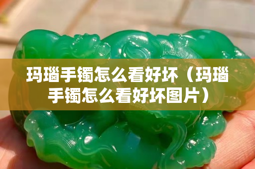 玛瑙手镯怎么看好坏（玛瑙手镯怎么看好坏图片）