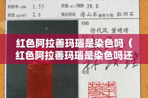 红色阿拉善玛瑙是染色吗（红色阿拉善玛瑙是染色吗还是染色）