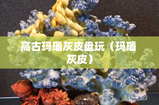高古玛瑙灰皮盘玩（玛瑙 灰皮）