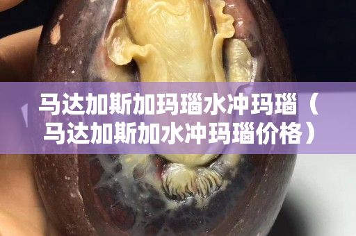马达加斯加玛瑙水冲玛瑙（马达加斯加水冲玛瑙价格）