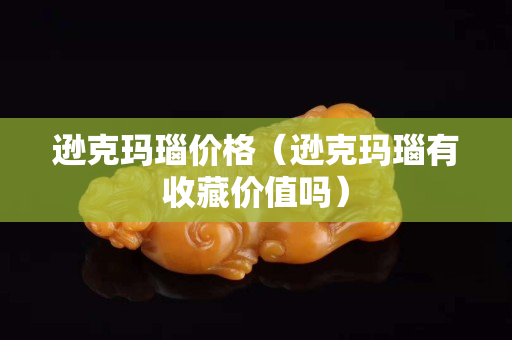 逊克玛瑙价格（逊克玛瑙有收藏价值吗）