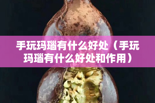 手玩玛瑙有什么好处（手玩玛瑙有什么好处和作用）