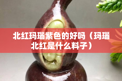 北红玛瑙紫色的好吗（玛瑙北红是什么料子）