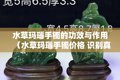 水草玛瑙手镯的功效与作用（水草玛瑙手镯价格 识别真假）