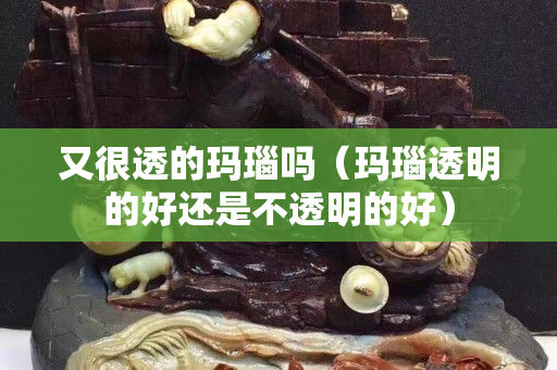 又很透的玛瑙吗（玛瑙透明的好还是不透明的好）