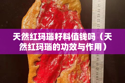 天然红玛瑙籽料值钱吗（天然红玛瑙的功效与作用）