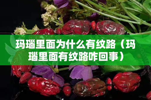 玛瑙里面为什么有纹路（玛瑙里面有纹路咋回事）