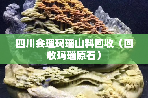 四川会理玛瑙山料回收（回收玛瑙原石）