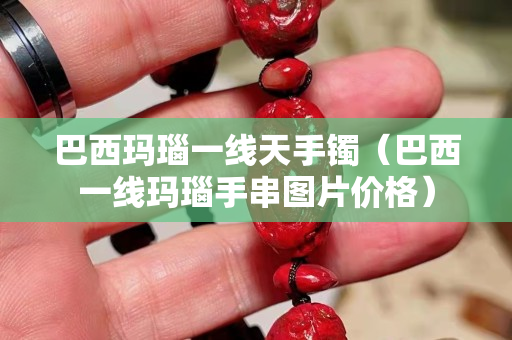 巴西玛瑙一线天手镯（巴西一线玛瑙手串图片价格）