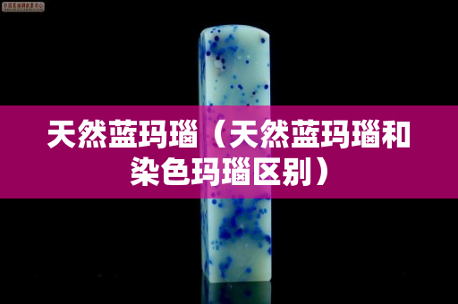 天然蓝玛瑙（天然蓝玛瑙和染色玛瑙区别）