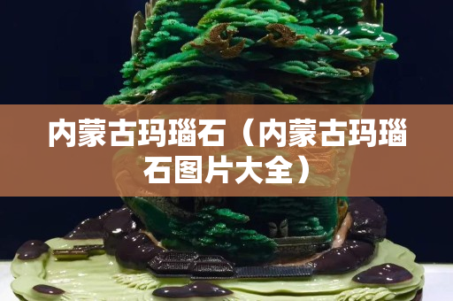 内蒙古玛瑙石（内蒙古玛瑙石图片大全）