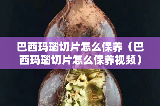 巴西玛瑙切片怎么保养（巴西玛瑙切片怎么保养视频）