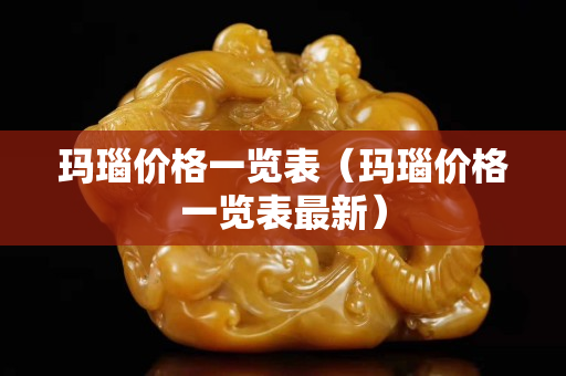 玛瑙价格一览表（玛瑙价格一览表最新）