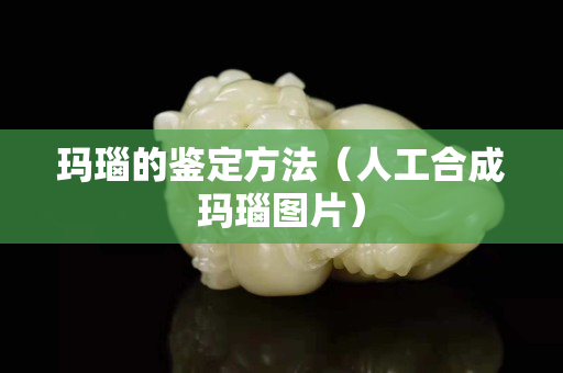 玛瑙的鉴定方法（人工合成玛瑙图片）