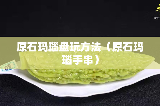原石玛瑙盘玩方法（原石玛瑙手串）